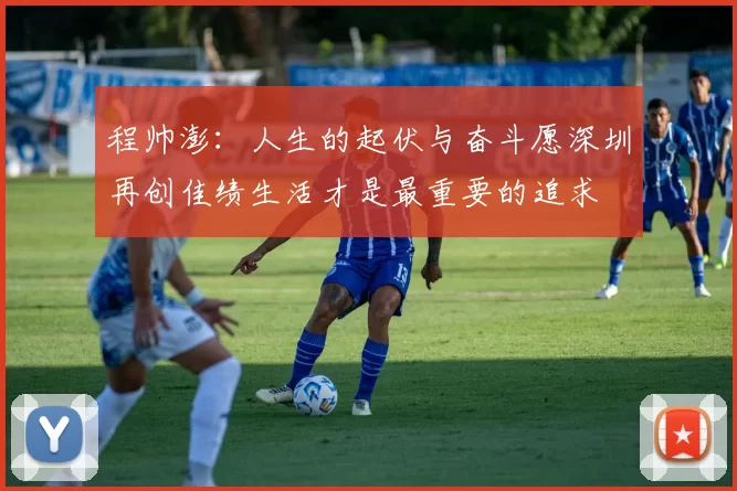 程帅澎：人生的起伏与奋斗愿深圳再创佳绩生活才是最重要的追求