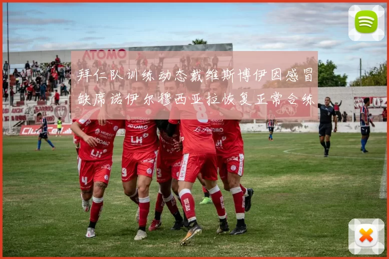 拜仁队训练动态戴维斯博伊因感冒缺席诺伊尔穆西亚拉恢复正常合练