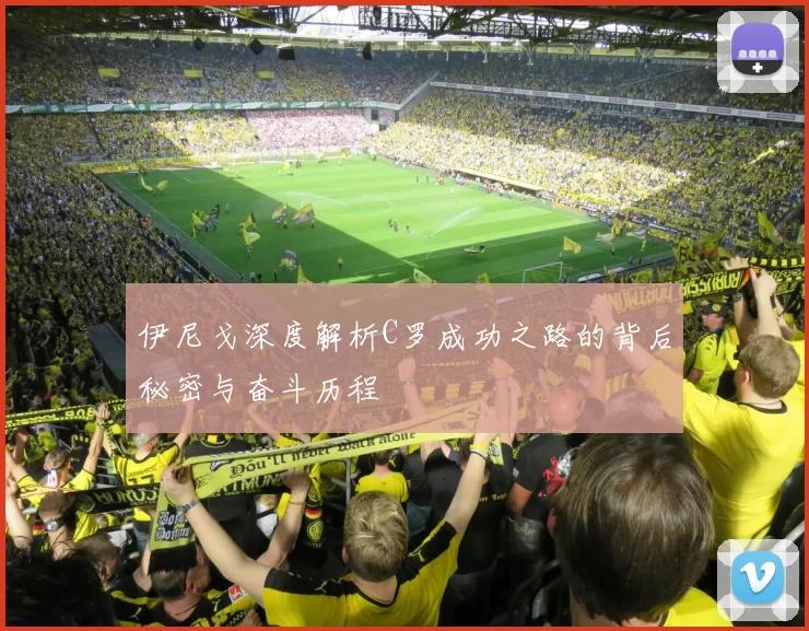 伊尼戈深度解析C罗成功之路的背后秘密与奋斗历程