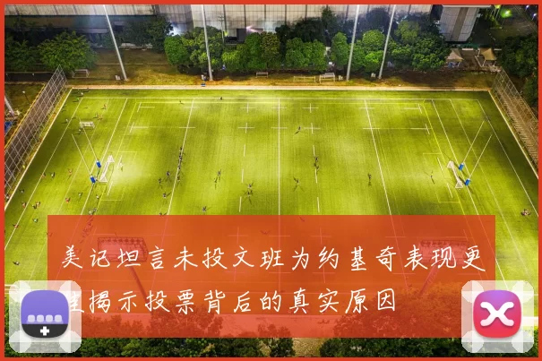 美记坦言未投文班为约基奇表现更佳揭示投票背后的真实原因