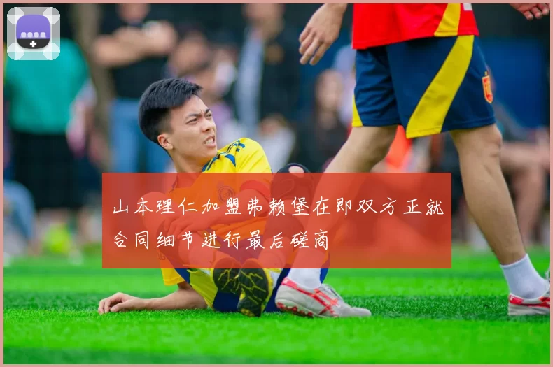 山本理仁加盟弗赖堡在即双方正就合同细节进行最后磋商